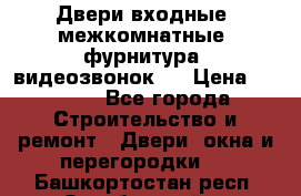 Двери входные, межкомнатные, фурнитура, видеозвонок.  › Цена ­ 6 500 - Все города Строительство и ремонт » Двери, окна и перегородки   . Башкортостан респ.,Октябрьский г.